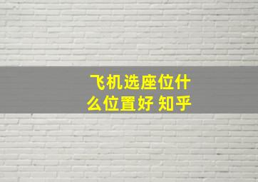 飞机选座位什么位置好 知乎